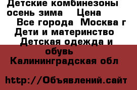 Детские комбинезоны ( осень-зима) › Цена ­ 1 800 - Все города, Москва г. Дети и материнство » Детская одежда и обувь   . Калининградская обл.